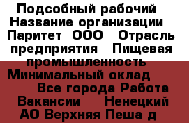 Подсобный рабочий › Название организации ­ Паритет, ООО › Отрасль предприятия ­ Пищевая промышленность › Минимальный оклад ­ 25 000 - Все города Работа » Вакансии   . Ненецкий АО,Верхняя Пеша д.